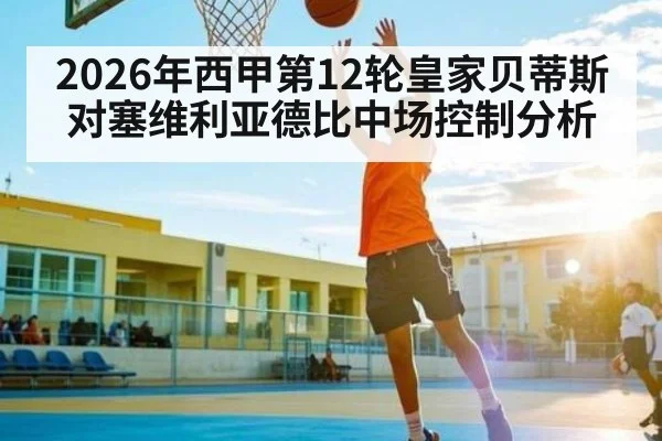 2026年西甲第12轮皇家贝蒂斯对塞维利亚德比中场控制分析