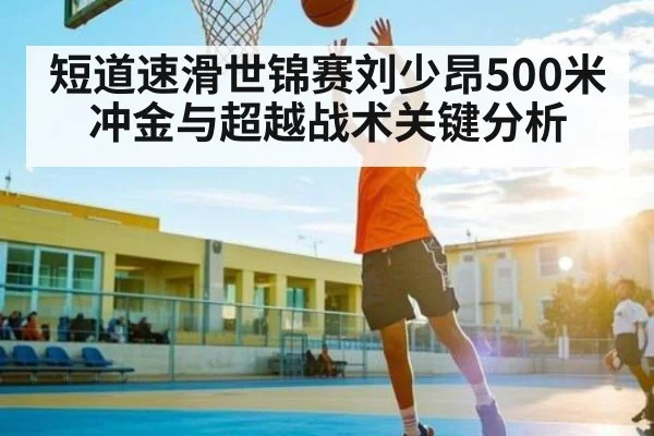 短道速滑世锦赛刘少昂500米冲金与超越战术关键分析