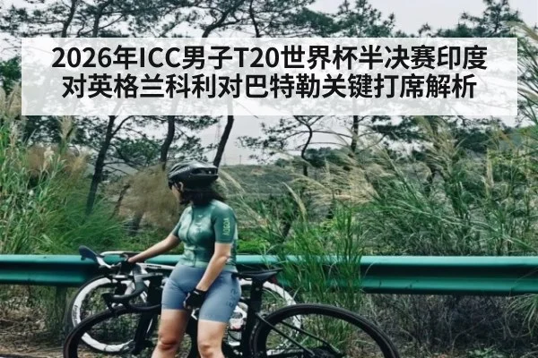 2026年ICC男子T20世界杯半决赛印度对英格兰科利对巴特勒关键打席解析